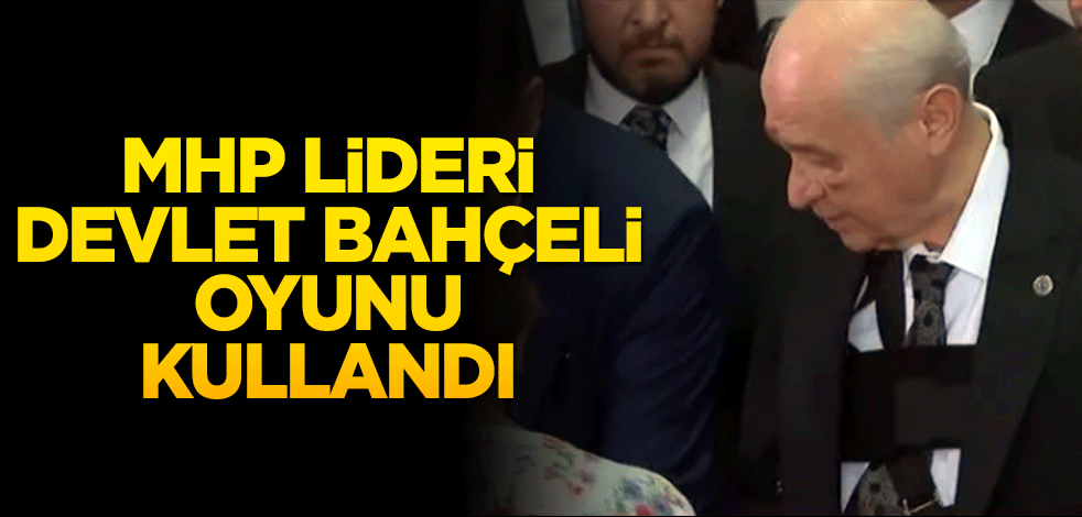 MHP Lideri Devlet Bahçeli oyunu kullandı