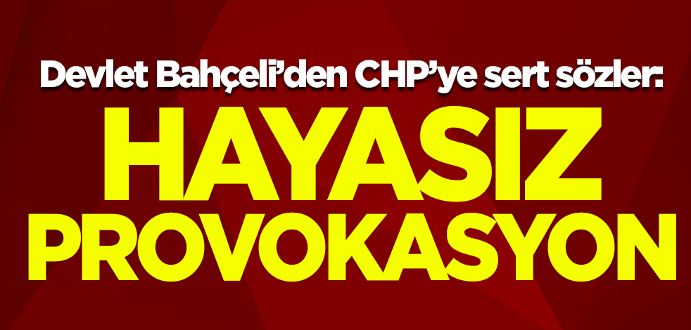 MHP lideri Devlet Bahçeli'den CHP'ye sert sözler: Hayasız provokasyon