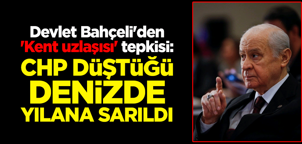 MHP lideri Devlet Bahçeli'den 'Kent uzlaşısı' tepkisi: CHP düştüğü denizde yılana sarıldı