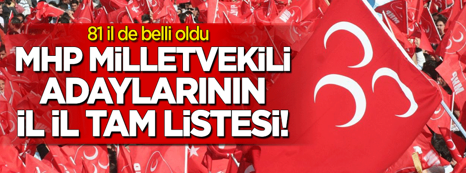 MHP milletvekili adaylarının il il tam listesi