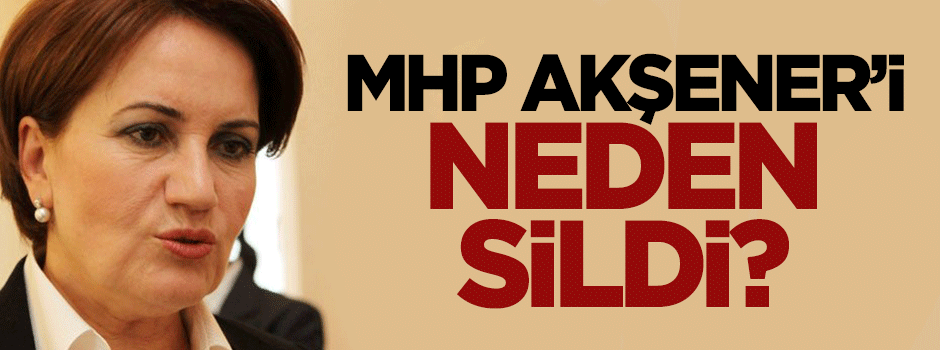 MHP neden Meral Akşener'i sildi