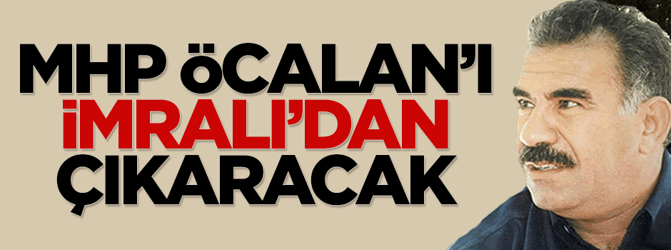 MHP, Öcalan'ı İmralı'dan çıkaracak