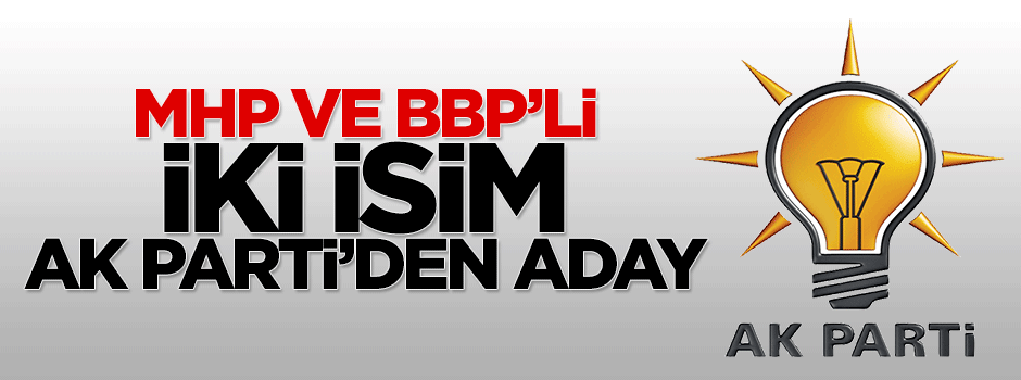 MHP ve BBP'li iki isim AK Parti'den aday oluyor