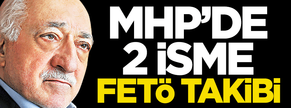 MHP’de 2 isme 'FETÖ' takibi