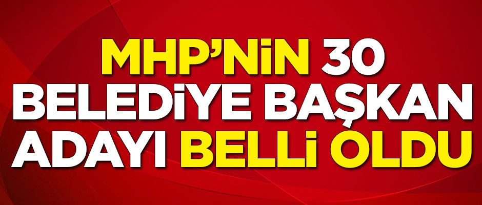 MHP'de 30 belediye başkan adayı belli oldu