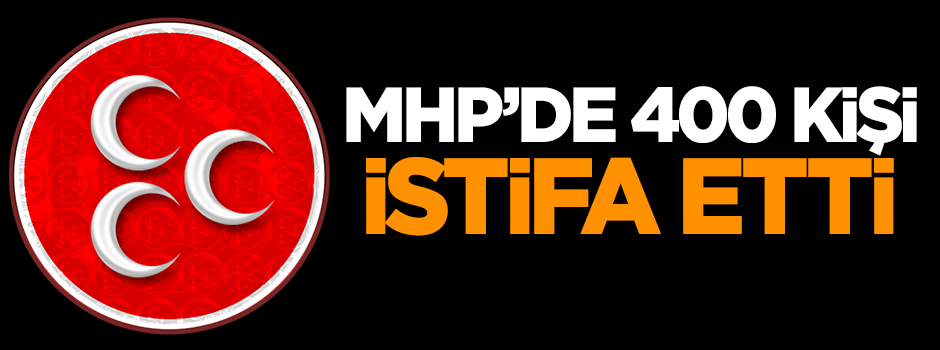 MHP'de 400 kişi istifa etti