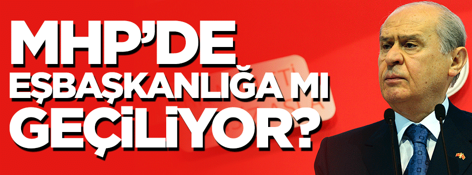 MHP’de eşbaşkanlığa mı geçilecek?