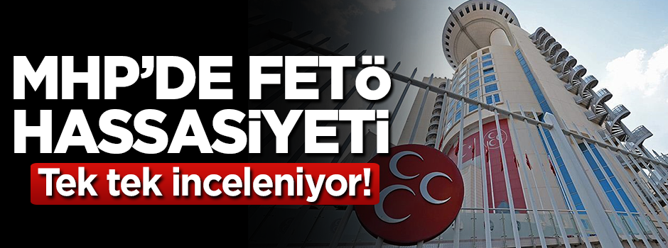 MHP'de FETÖ hassasiyeti! Tek tek inceleniyor