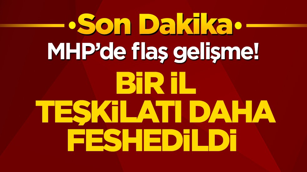 MHP’de flaş gelişme! Bir il teşkilatı daha feshedildi