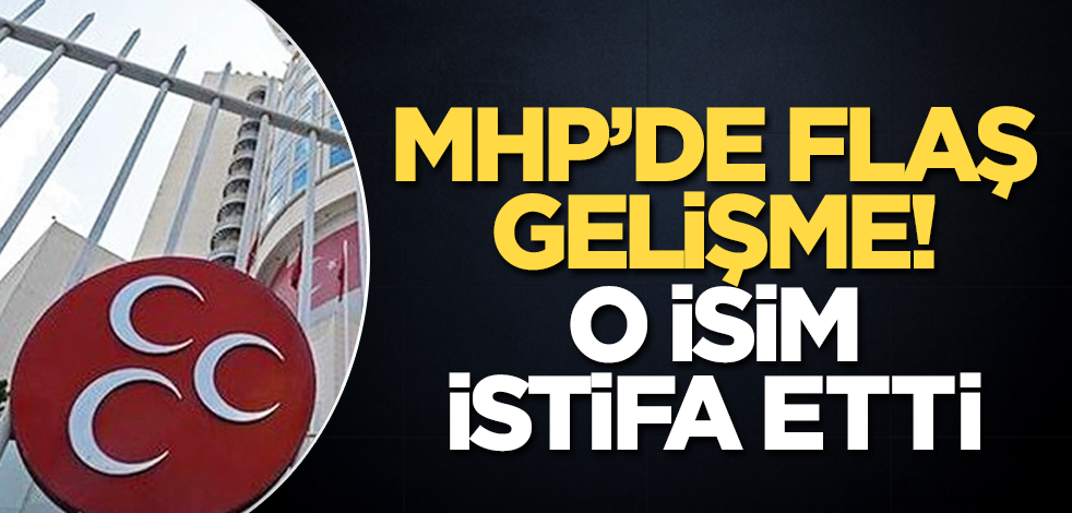 MHP'de flaş gelişme! O isim istifa etti