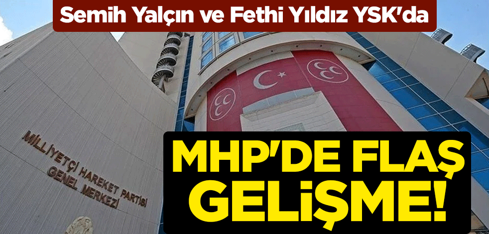 MHP'de flaş gelişme! Semih Yalçın ve Fethi Yıldız YSK'da