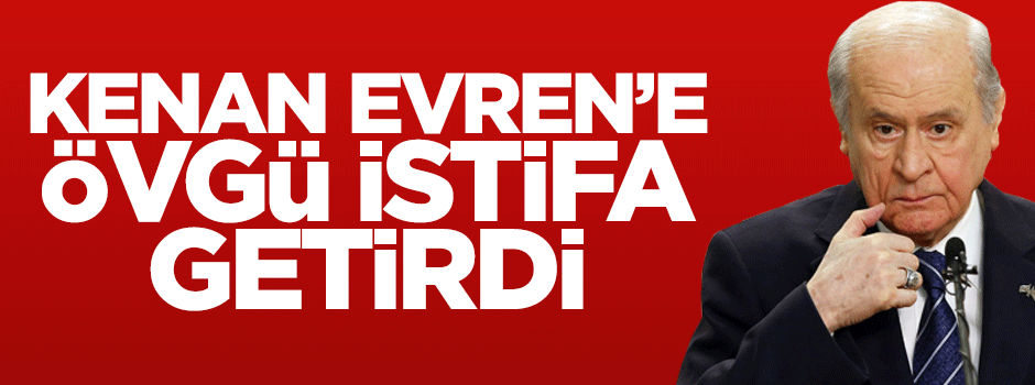 MHP'de Kenan Evren'e övgü istifası