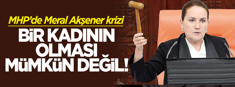 MHP'de Meral Akşener krizi: Mümkün değil