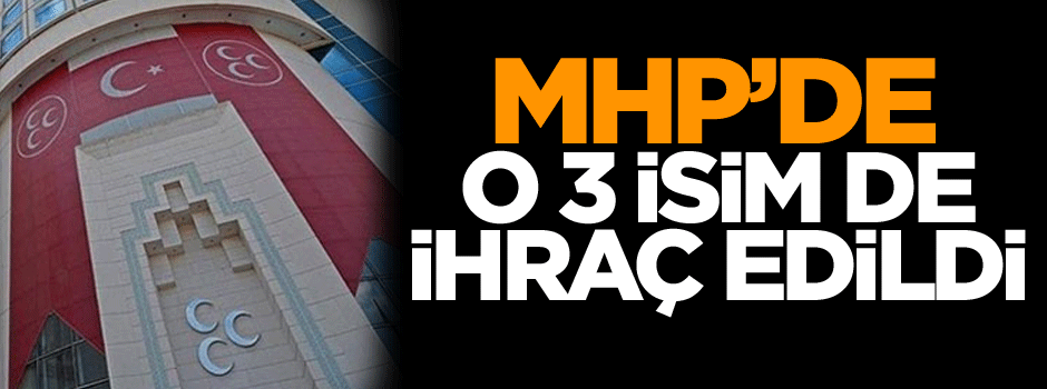 MHP’de o 3 isim ihraç edildi