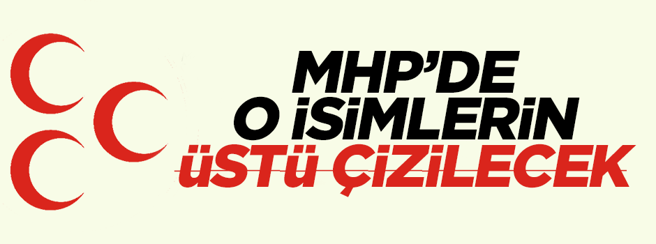 MHP'de o isimlerin üstü çizilecek