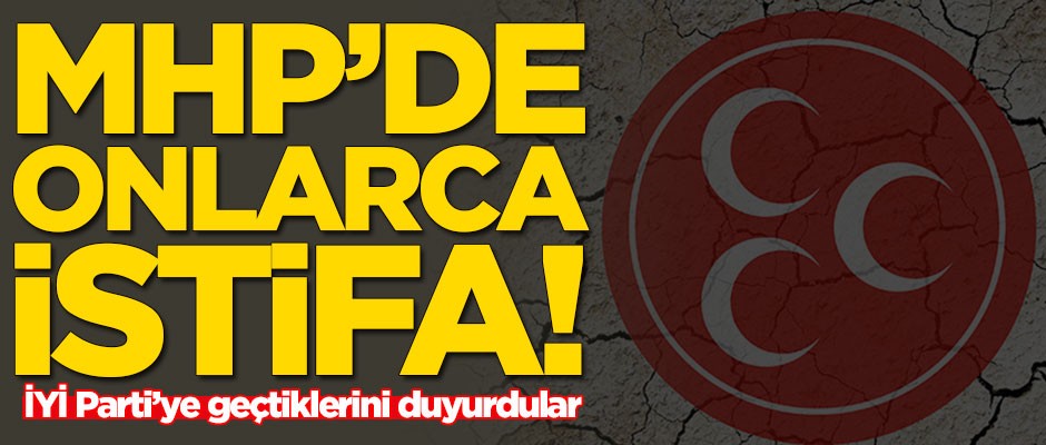 MHP'de onlarca istifa! İYİ Parti'ye geçtiler