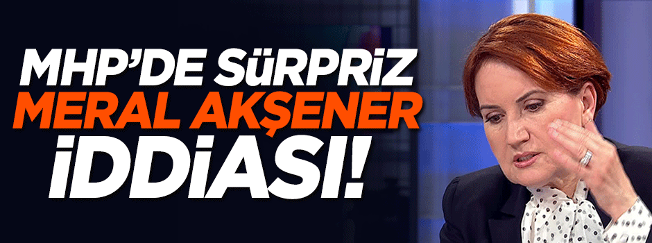 MHP'de sürpriz Meral Akşener iddiası!