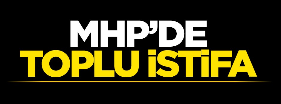 MHP'de toplu istifa
