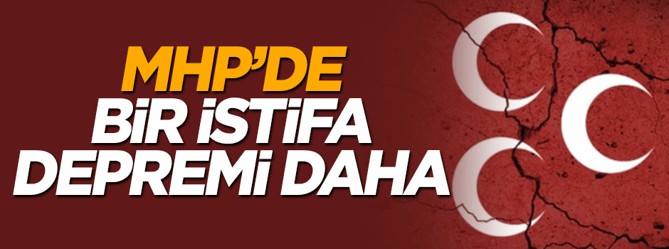 MHP'de toplu istifa depremi