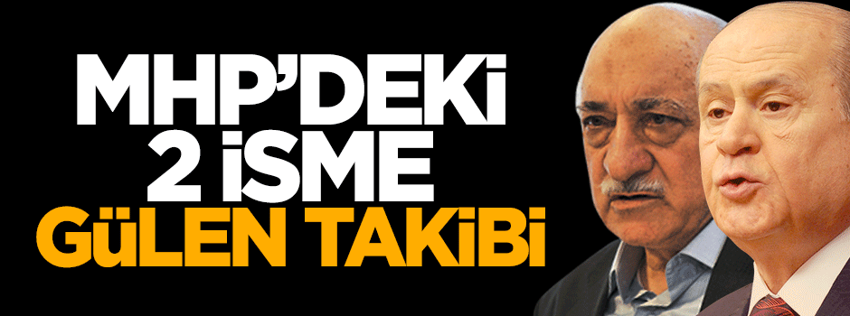 MHP'deki 2 isme Fetullah Gülen takibi
