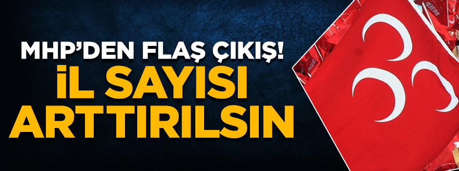 MHP'den 2023 çıkışı! İl sayısı arttırılsın