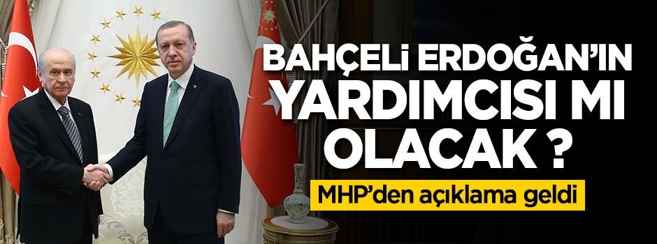 MHP'den açıklama geldi! Bahçeli Erdoğan'ın yardımcısı mı olacak ?