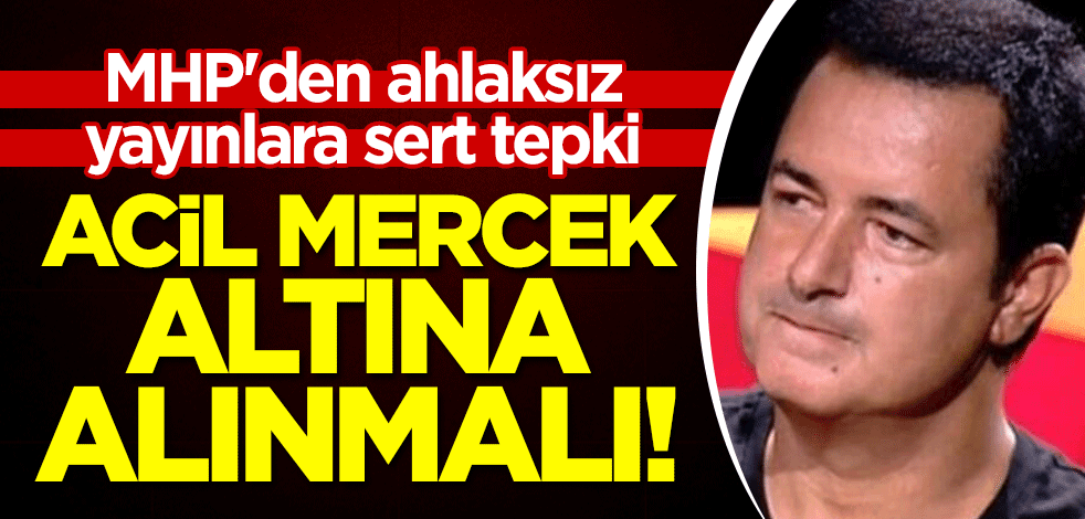 MHP'den ahlaksız yayınlara sert tepki: Acun Ilıcalı acil mercek altına alınmalı!