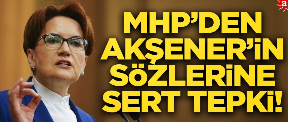 MHP’den Akşener’in sözlerine tepki! "Bu yapının daha fazla gitmesi mümkün değil"