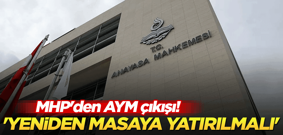 MHP'den AYM çıkışı! 'Yeniden masaya yatırılmalı'
