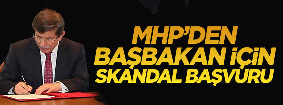 MHP'den Başbakan Davutoğlu için skandal başvuru
