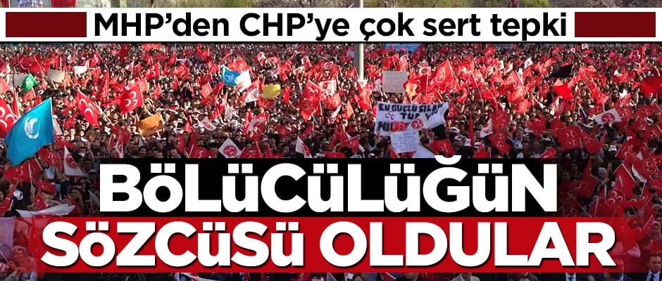 MHP'den CHP'ye çok sert tepki: Bölücülüğün sözcüsü oldular