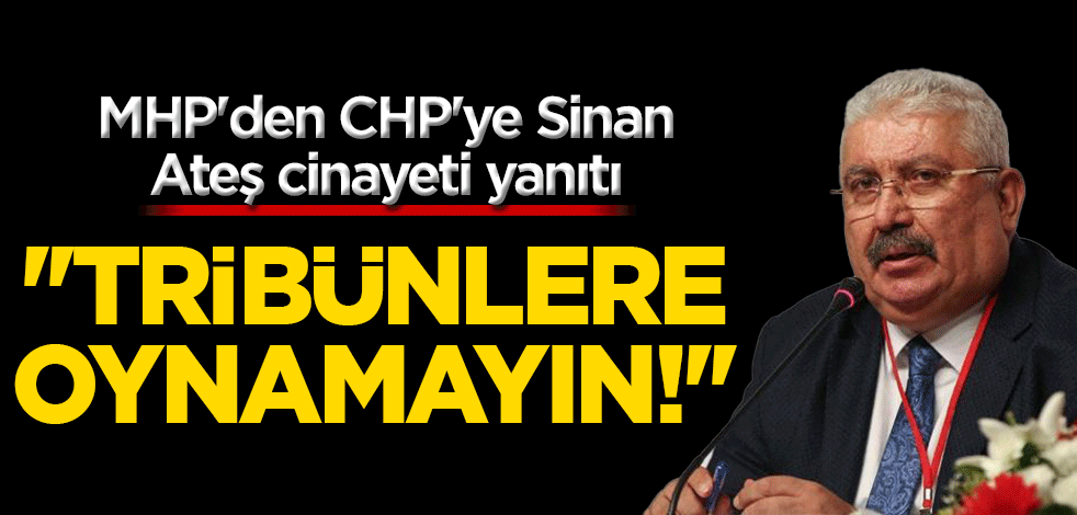 MHP'den CHP'ye Sinan Ateş cinayeti yanıtı: ''Tribünlere oynamayın!''