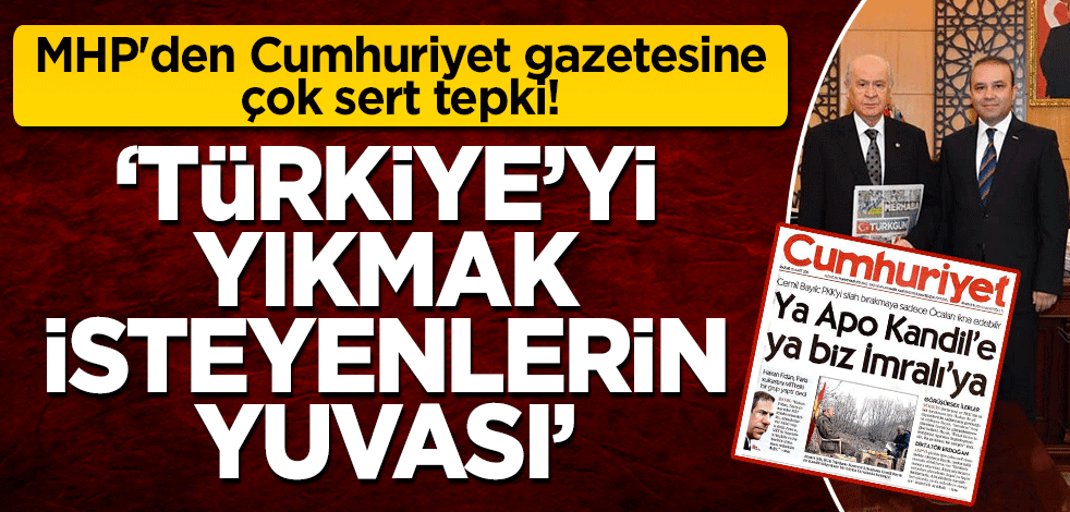 MHP'den Cumhuriyet Gazetesi'ne çok sert tepki! 'Türkiye Cumhuriyeti'ni yıkmak isteyenlerin yuvası'