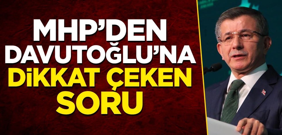 MHP'den Davutoğlu'na dikkat çeken soru!