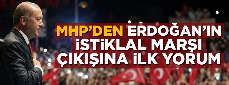 MHP'den Erdoğan'ın İstiklal Marşı çıkışına ilk yorum