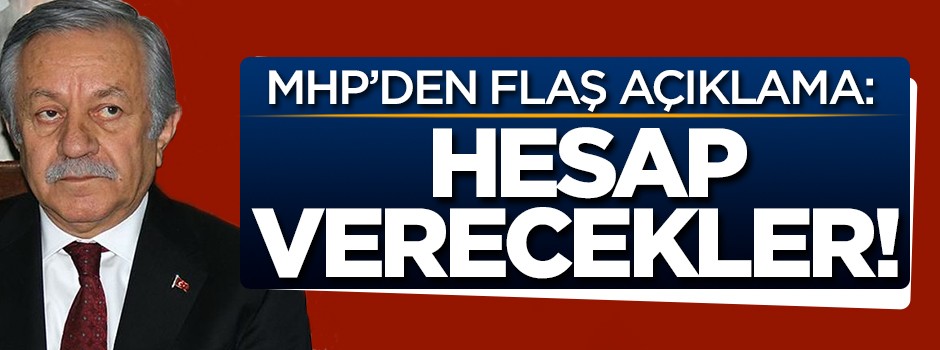 MHP'den flaş açıklama: Hesap verecekler!