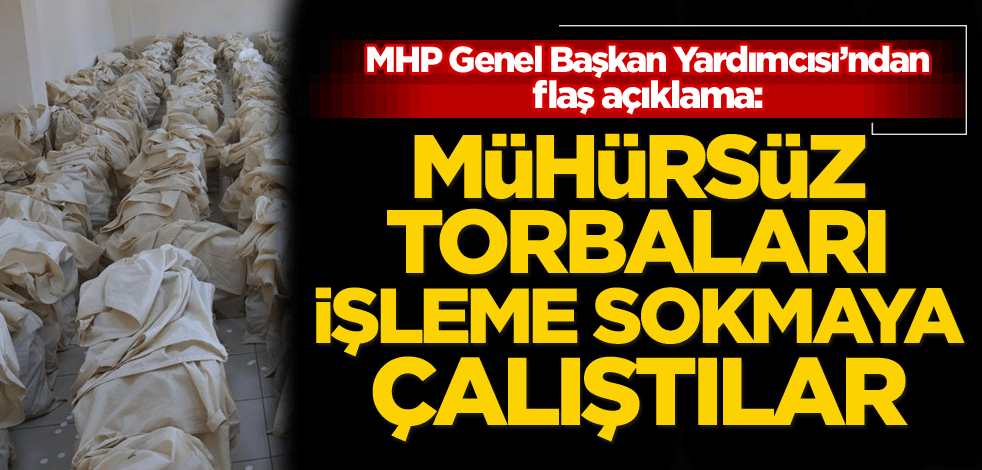 MHP'den flaş açıklama: Mühürsüz torbaları işleme sokmaya çalıştılar