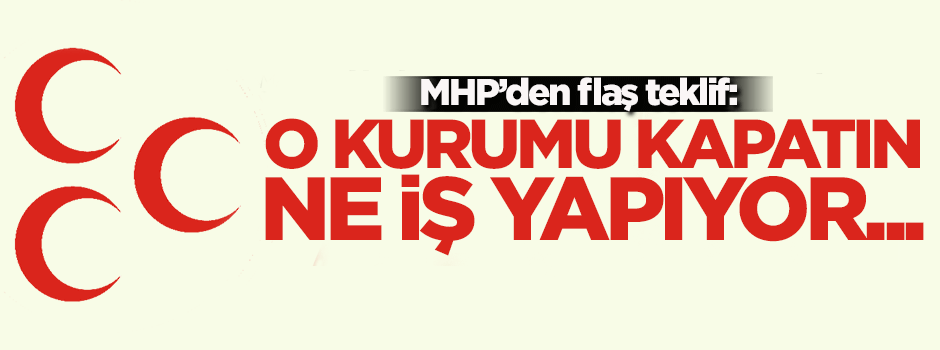 MHP'den flaş teklif! O kurumu kapatın, ne iş yaptığı...