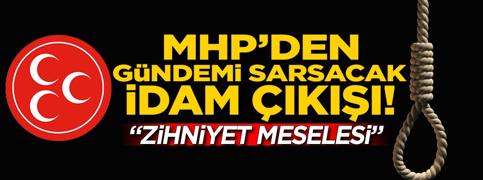 MHP'den gündemi sarsacak 'İDAM' çıkışı!