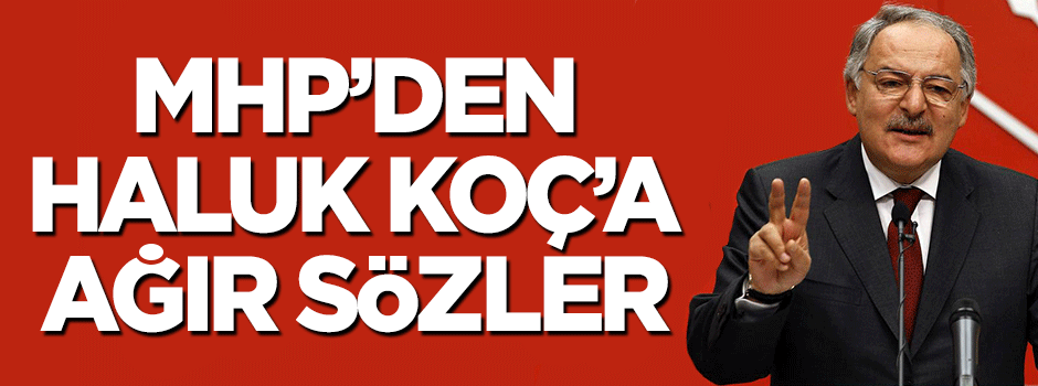 MHP'den Haluk Koç'a ağır cevap