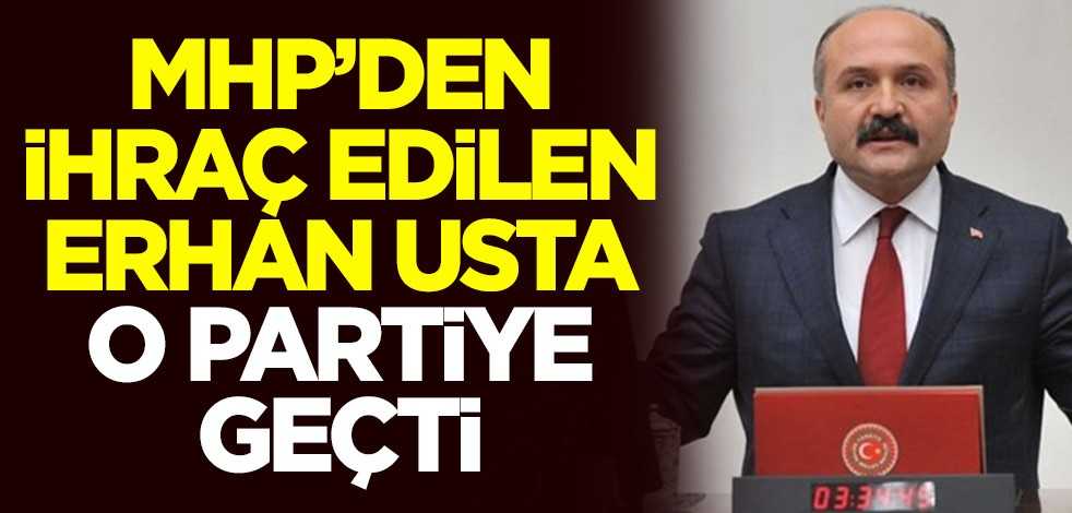 MHP'den ihraç edilen Erhan Usta o partiye geçti