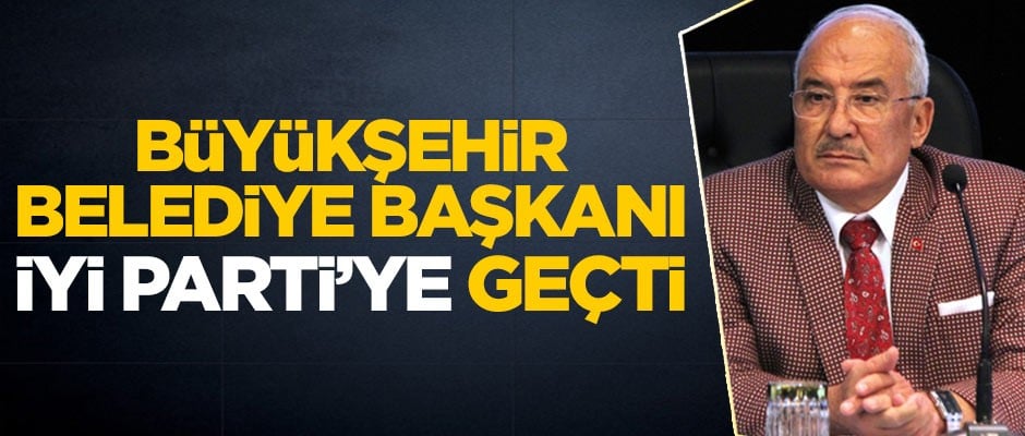 MHP'den istifa etmişti... Büyükşehir Belediye Başkanı İYİ Parti'ye geçti