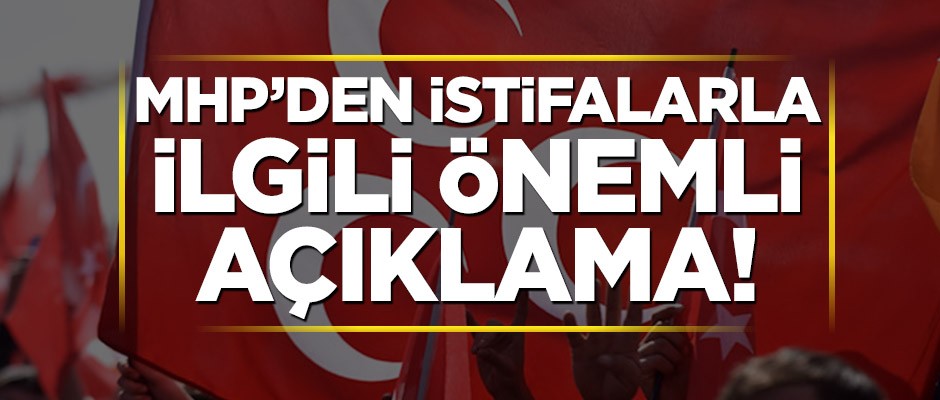 MHP’den istifalarla ilgili önemli açıklama!