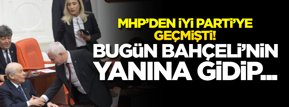 MHP'den İyi Parti'ye geçmişti! Bugün Bahçeli'nin yanına gidip...