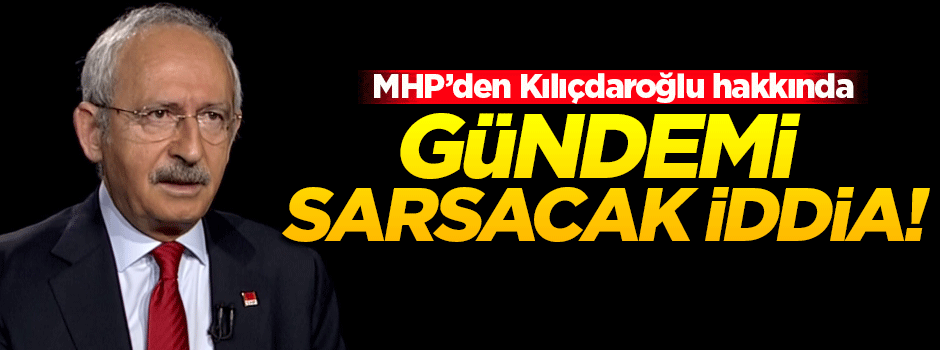 MHP'den Kılıçdaroğlu hakkında gündemi sarsacak iddia!