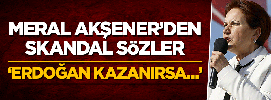 MHP'den kovulan Meral Akşener'den skandal sözler: Eğer Erdoğan kazanırsa...