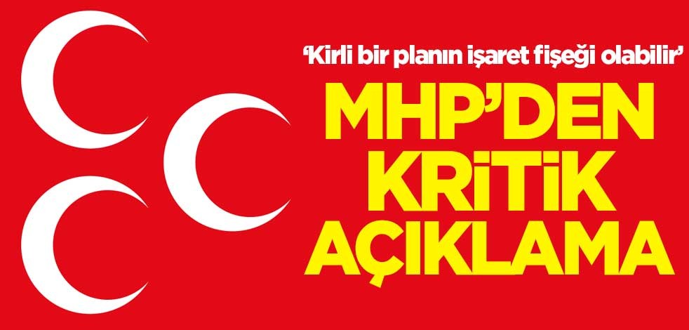 MHP'den kritik açıklama: Kirli bir planın işaret fişeği olabilir
