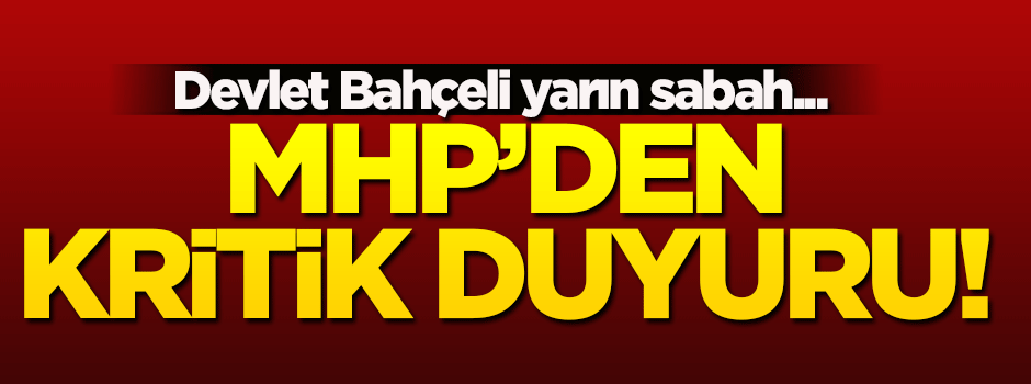 MHP'den kritik duyuru! Yarın sabah...