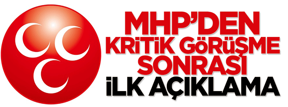 MHP'den kritik görüşme sonrası ilk açıklama