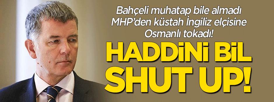 MHP'den küstah İngiliz elçisine anladığı dilden cevap: Shut up!